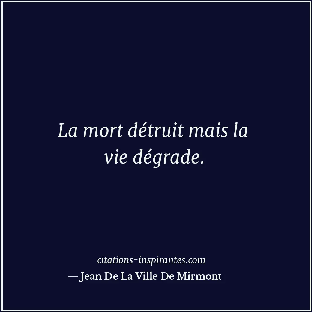 La mort détruit mais la vie dégrade. Citation de Jean De La Ville De Mirmont