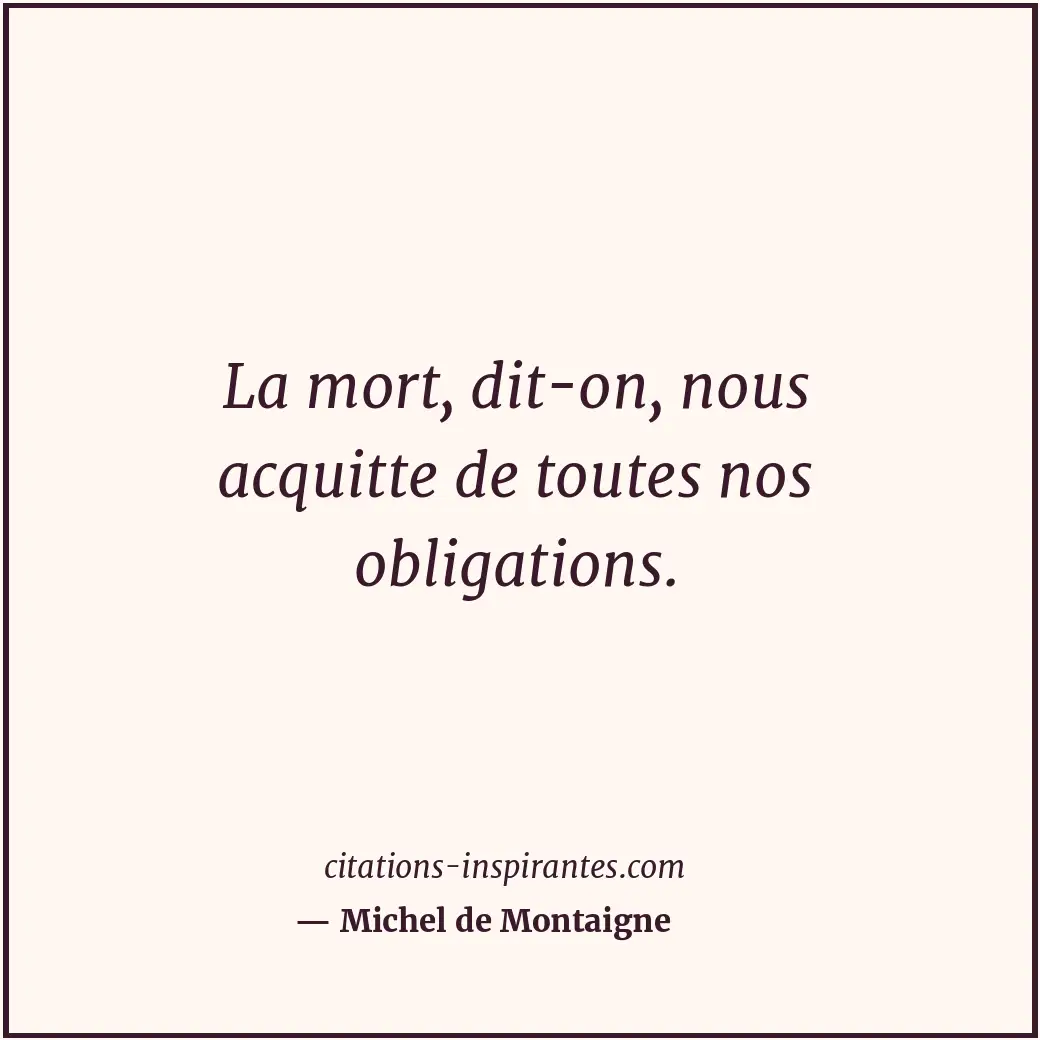La mort, dit-on, nous acquitte de toutes nos obligations. Citation de Michel de Montaigne