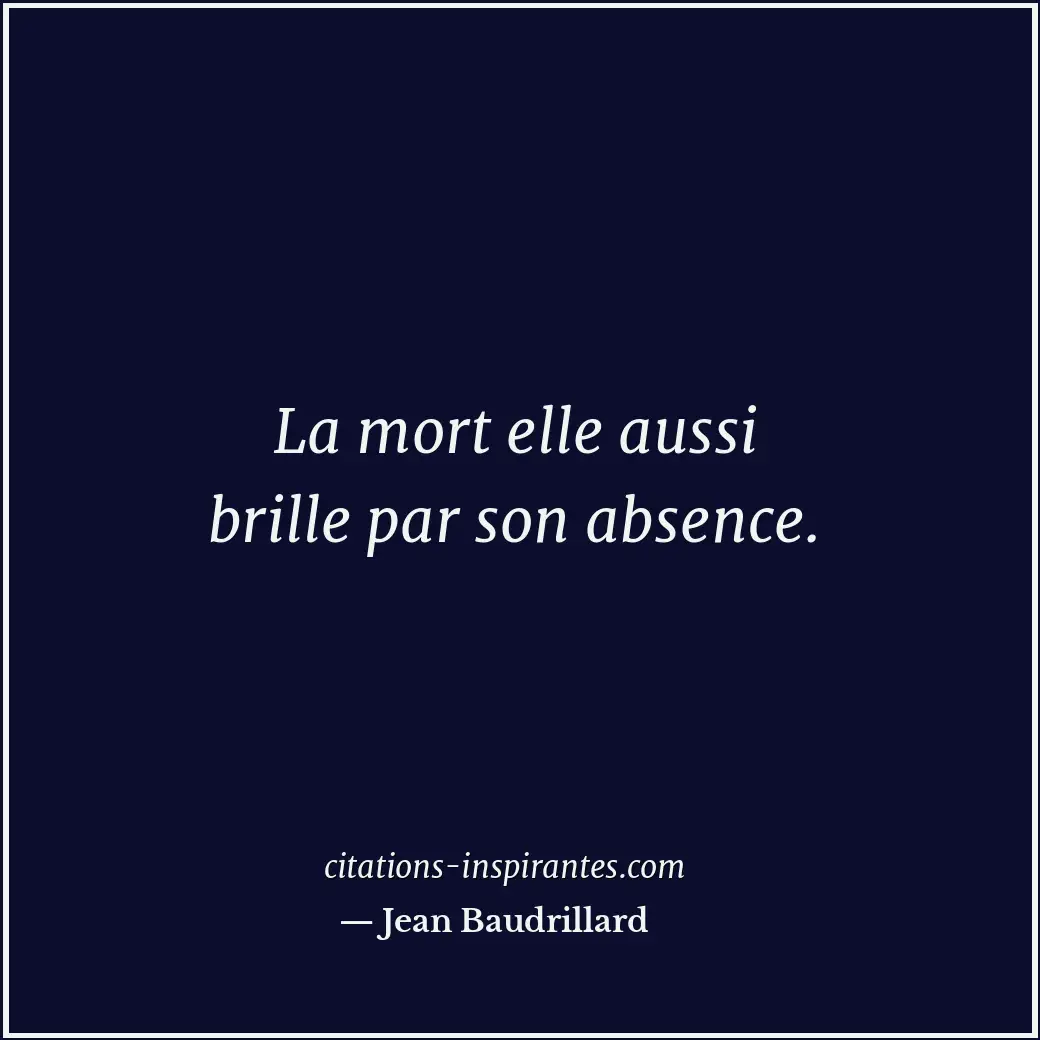 La mort elle aussi brille par son absence. Citation de Jean Baudrillard