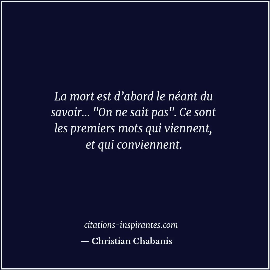 La mort est d’abord le néant du savoir... Citation de Christian Chabanis