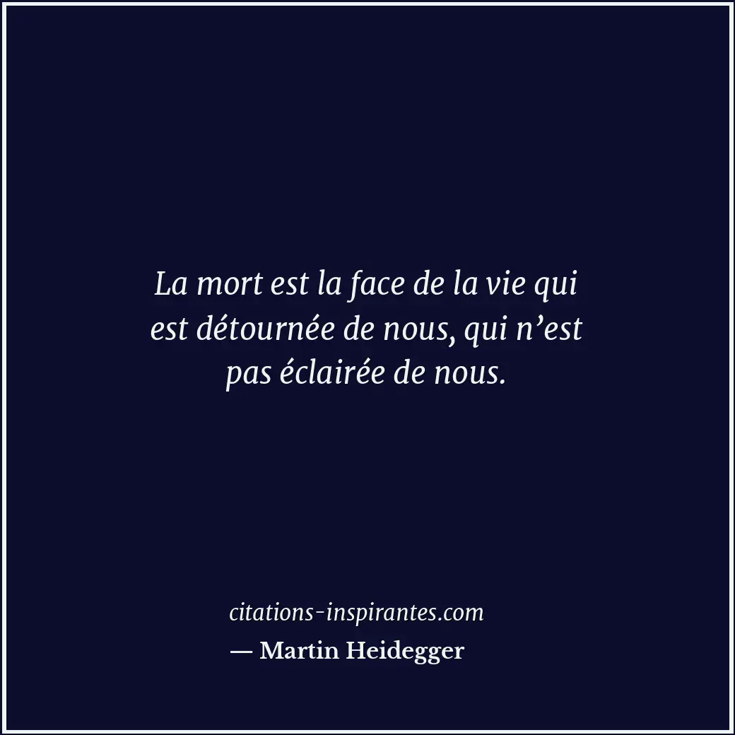 La mort est la face de la vie qui est détournée de nous, qui n’est pas éclairée... Citation de Martin Heidegger