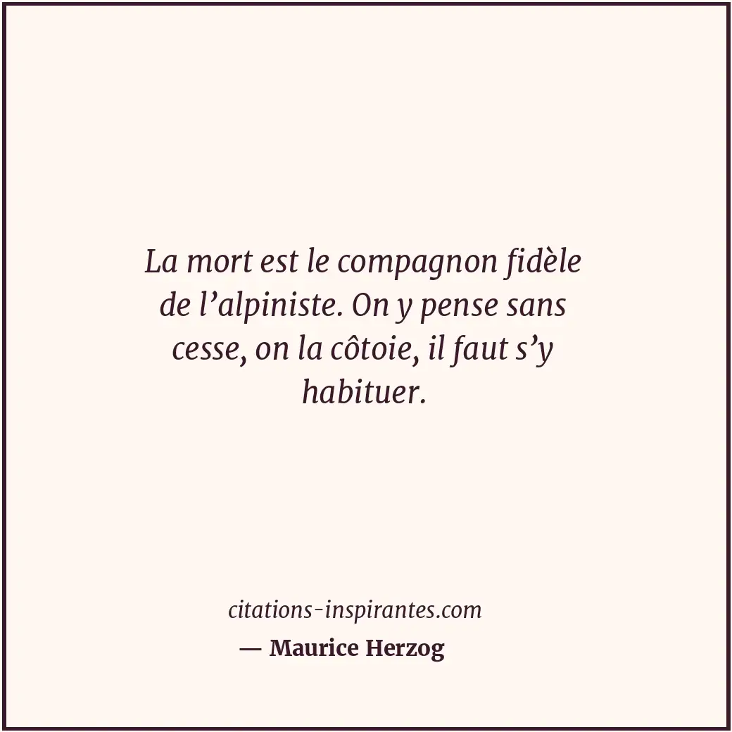 La mort est le compagnon fidèle de l’alpiniste. On y pense sans cesse, on la côt... Citation de Maurice Herzog