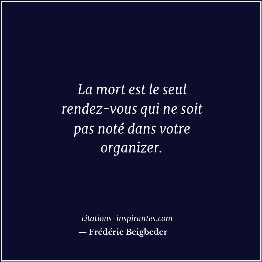 La mort est le seul rendez-vous qui ne soit pas noté dans votre organizer. Citation de Frédéric Beigbeder