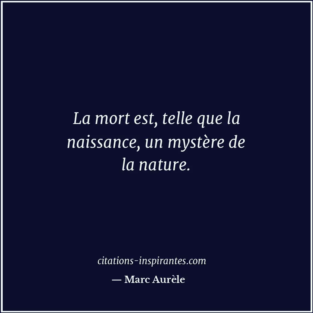 La mort est, telle que la naissance, un mystère de la nature. Citation de Marc Aurèle