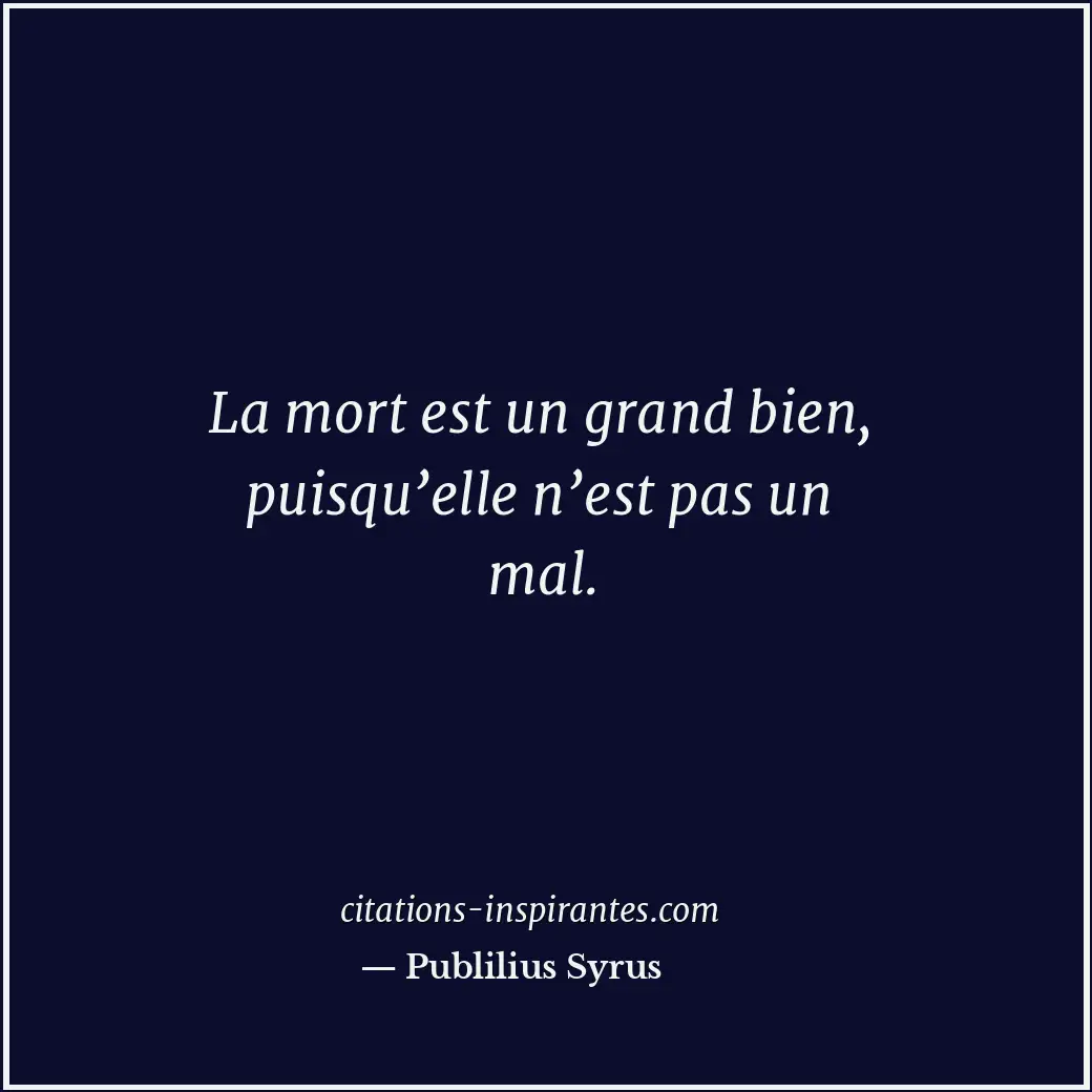 La mort est un grand bien, puisqu’elle n’est pas un mal. Citation de Publilius Syrus