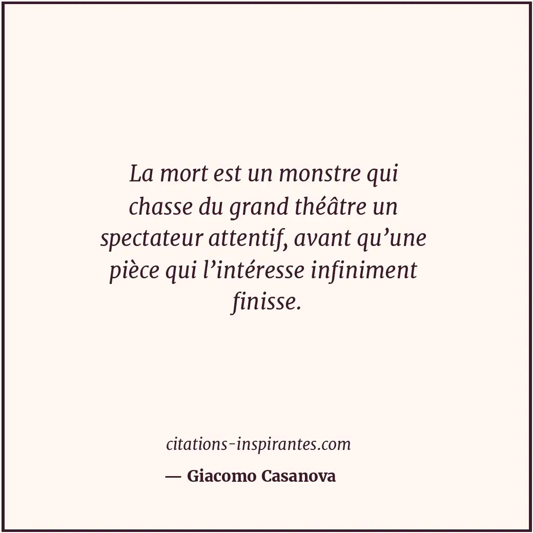 La mort est un monstre qui chasse du grand théâtre un spectateur attentif, avant... Citation de Giacomo Casanova