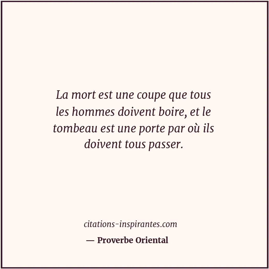 La mort est une coupe que tous les hommes doivent boire, et le tombeau est une p... Citation de Proverbe Oriental