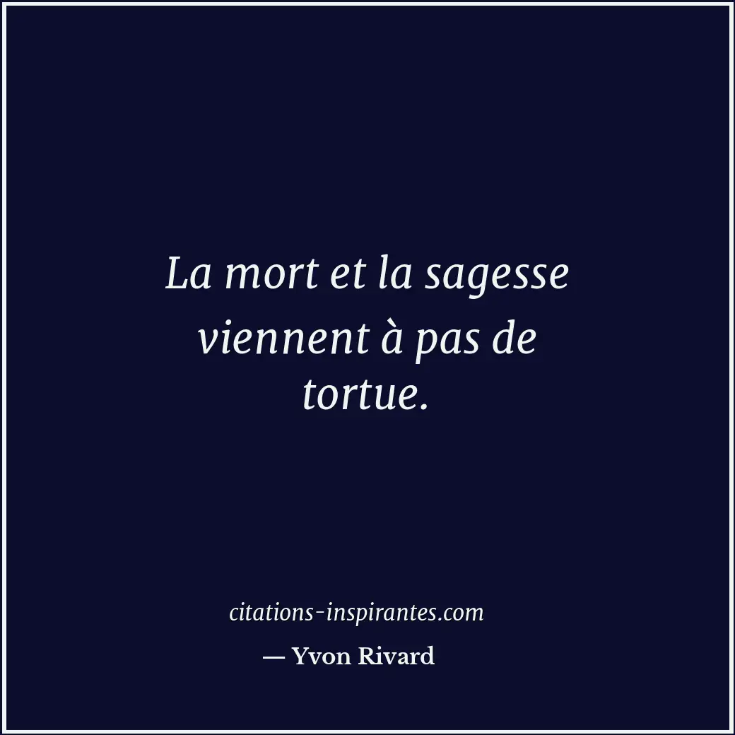 La mort et la sagesse viennent à pas de tortue. Citation de Yvon Rivard