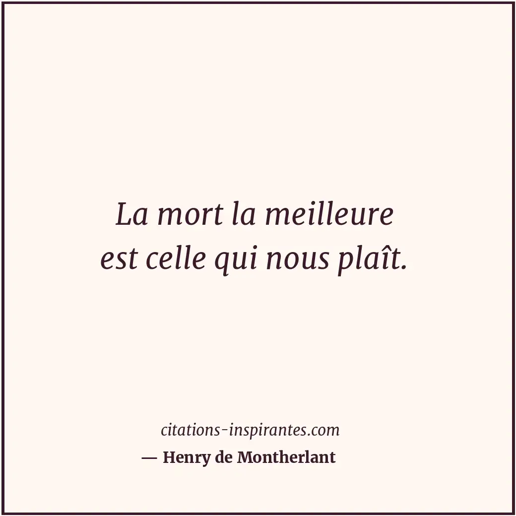 La mort la meilleure est celle qui nous plaît. Citation de Henry de Montherlant