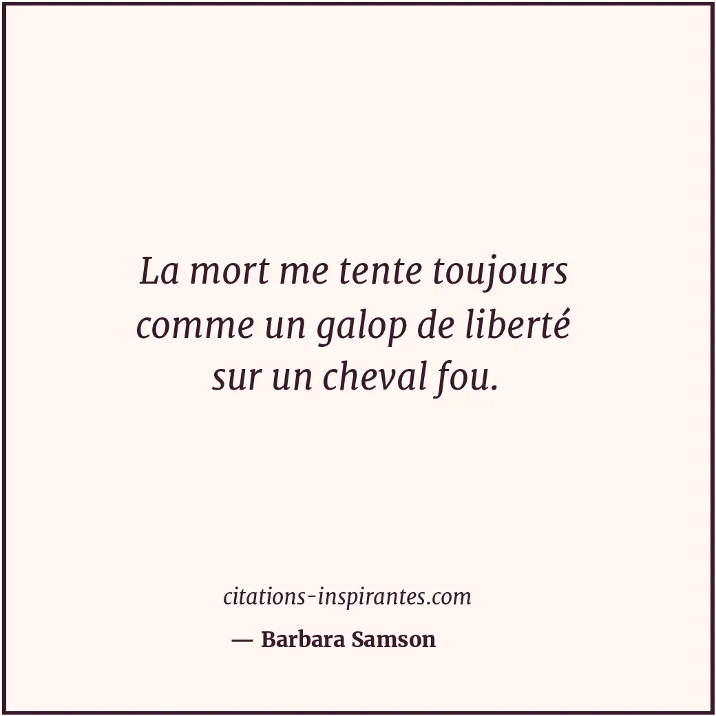 La mort me tente toujours comme un galop de liberté sur un cheval fou. Citation de Barbara Samson