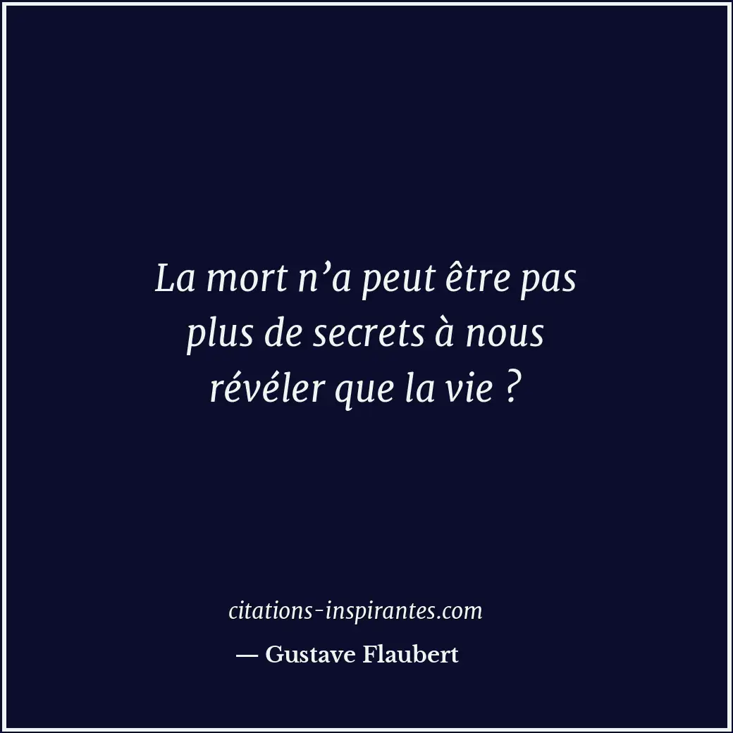 La mort n’a peut être pas plus de secrets à nous révéler que la vie ? Citation de Gustave Flaubert