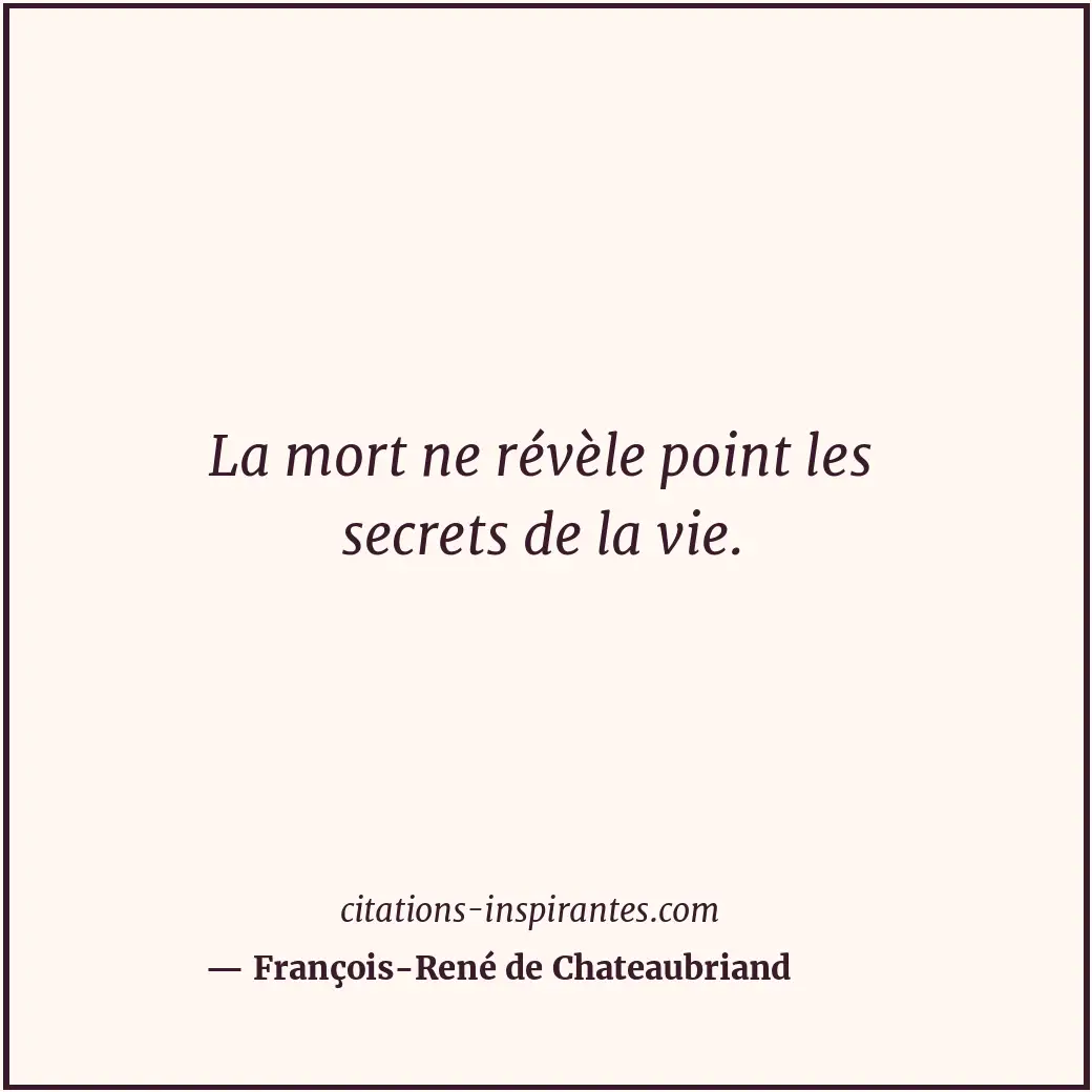 La mort ne révèle point les secrets de la vie. Citation de François-René de Chateaubriand