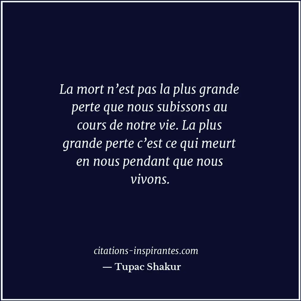 La mort n’est pas la plus grande perte que nous subissons au cours de notre vie.... Citation de Tupac Shakur
