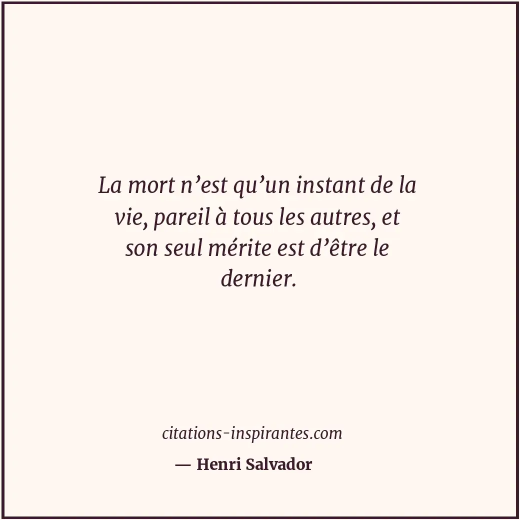 La mort n’est qu’un instant de la vie, pareil à tous les autres, et son seul mér... Citation de Henri Salvador