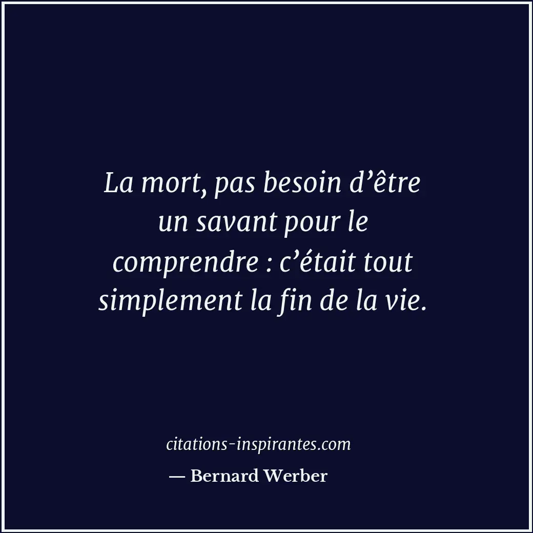 La mort, pas besoin d’être un savant pour le comprendre : c’était tout simplemen... Citation de Bernard Werber
