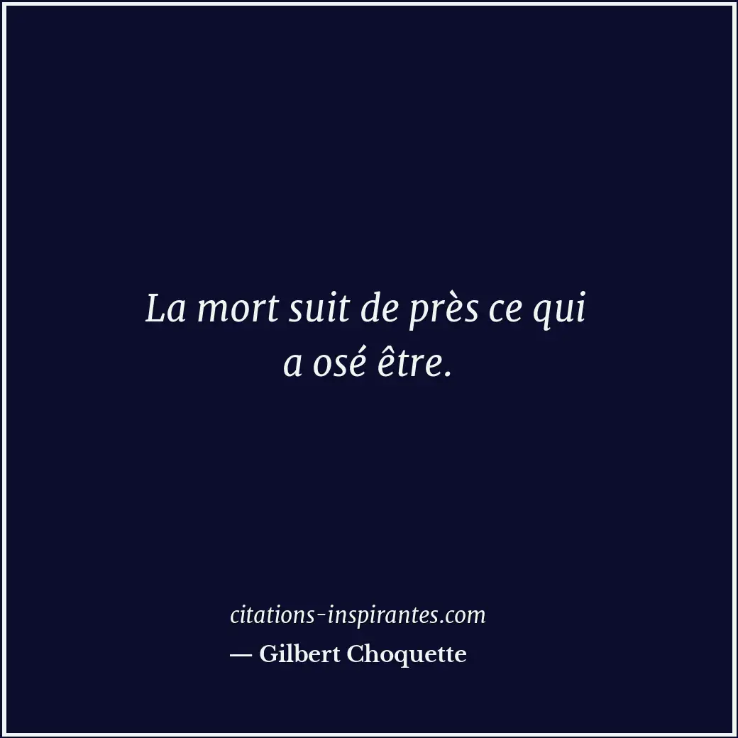La mort suit de près ce qui a osé être. Citation de Gilbert Choquette