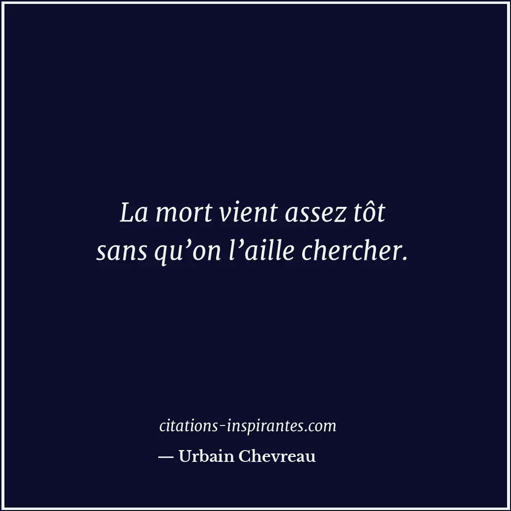 La mort vient assez tôt sans qu’on l’aille chercher. Citation de Urbain Chevreau