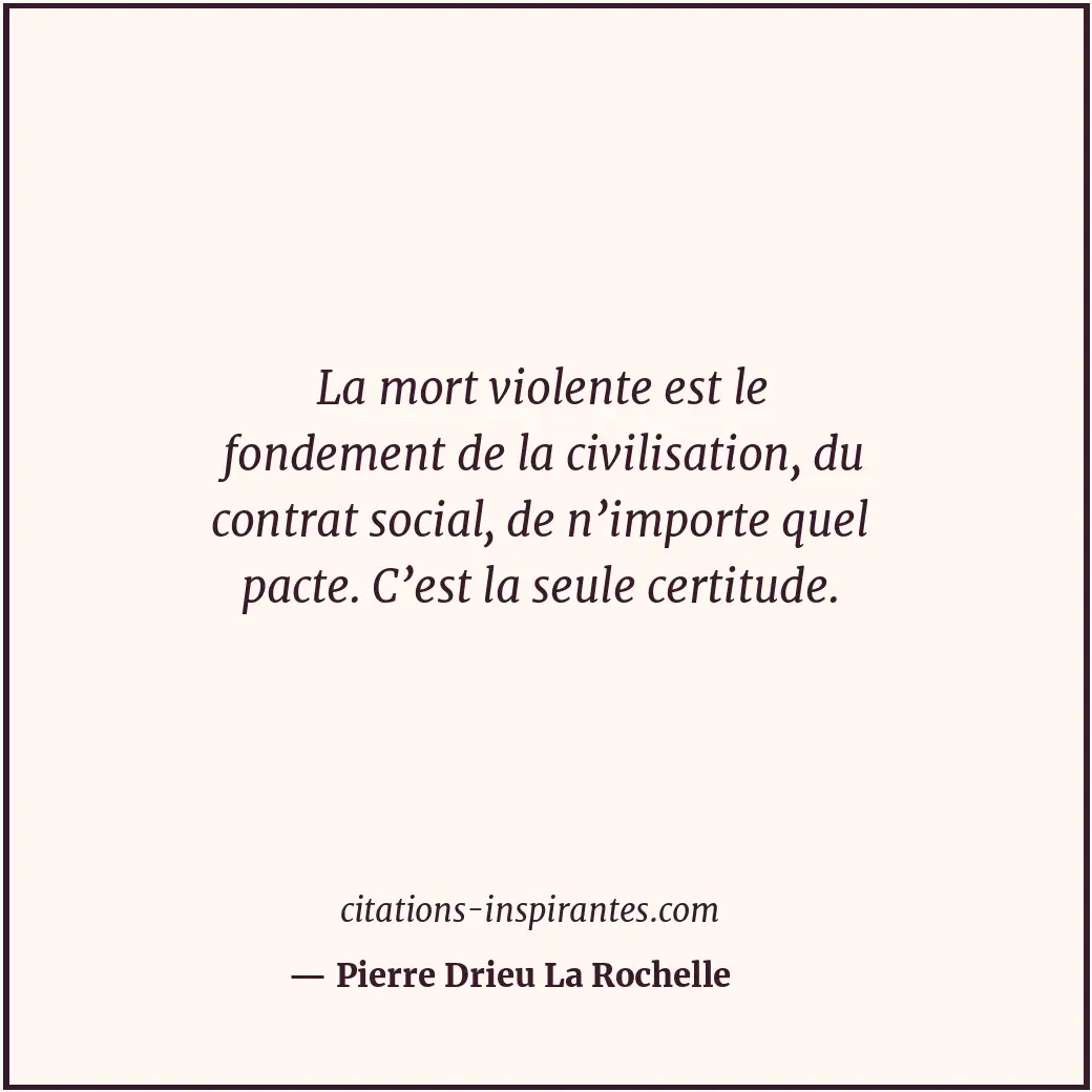La mort violente est le fondement de la civilisation, du contrat social, de n’im... Citation de Pierre Drieu La Rochelle
