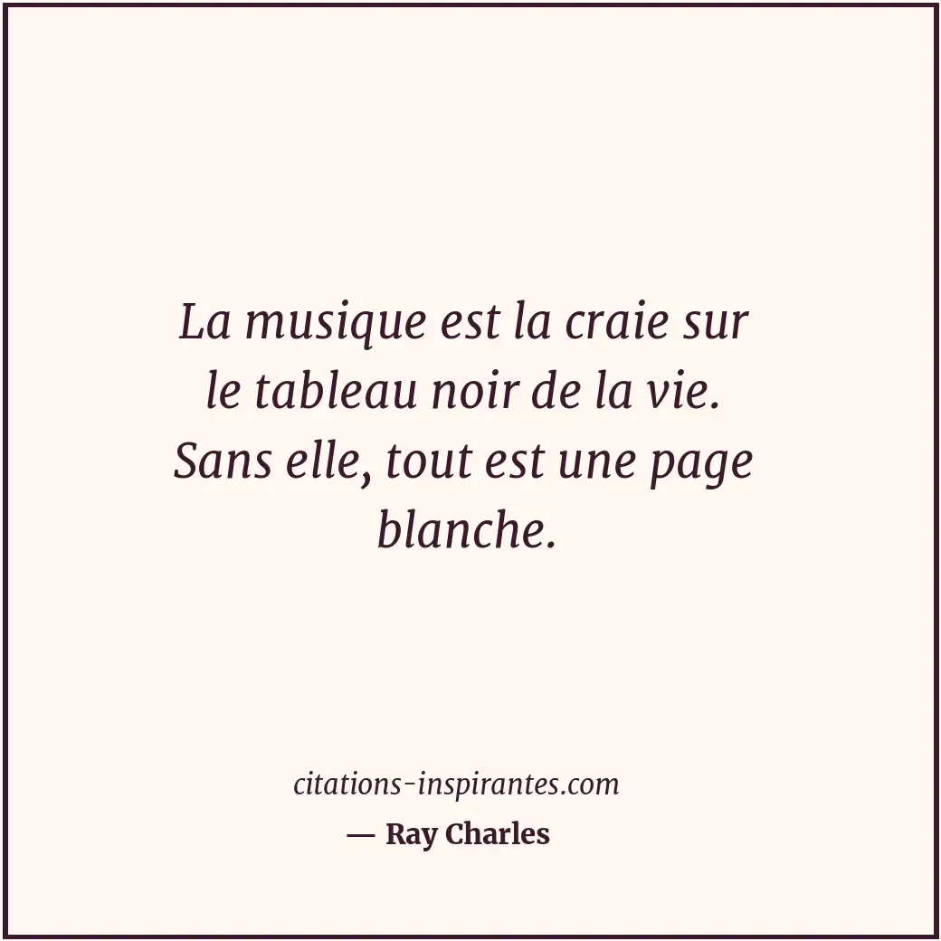 La musique est la craie sur le tableau noir de la vie. Sans elle, tout est une p... Citation de Ray Charles