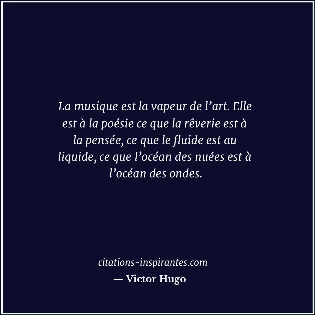 La musique est la vapeur de l’art. Elle est à la poésie ce que la rêverie est à... Citation de Victor Hugo
