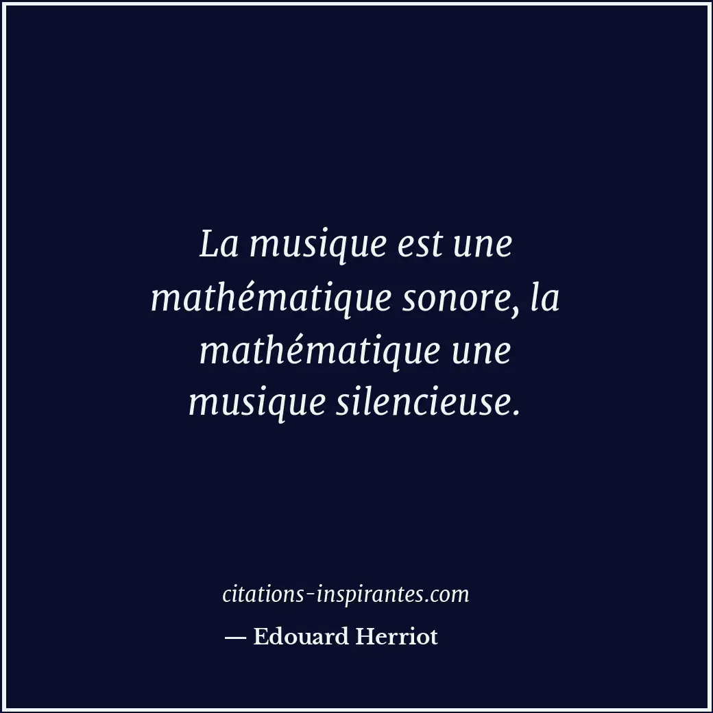 La musique est une mathématique sonore, la mathématique une musique silencieuse. Citation de Edouard Herriot