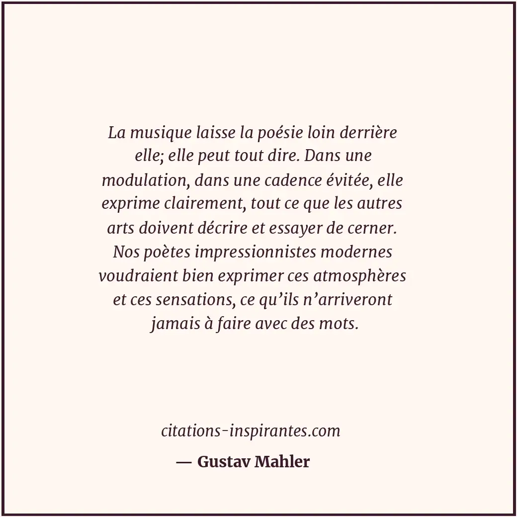 La musique laisse la poésie loin derrière elle; elle peut tout dire. Dans une mo... Citation de Gustav Mahler