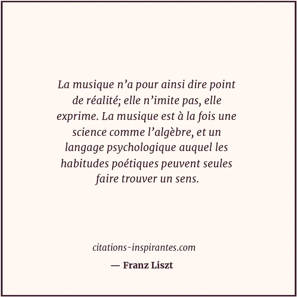 La musique n’a pour ainsi dire point de réalité; elle n’imite pas, elle exprime.... Citation de Franz Liszt