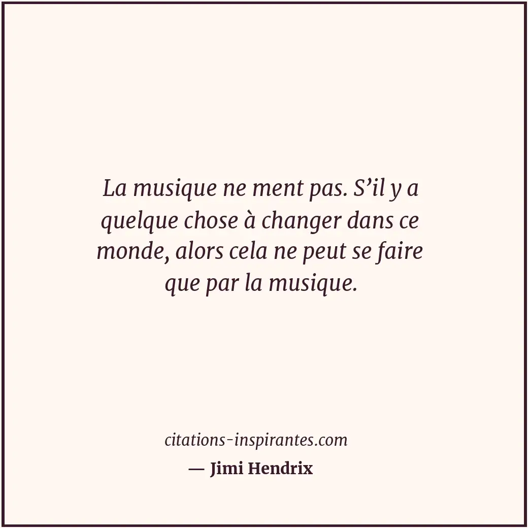 La musique ne ment pas. S’il y a quelque chose à changer dans ce monde, alors ce... Citation de Jimi Hendrix