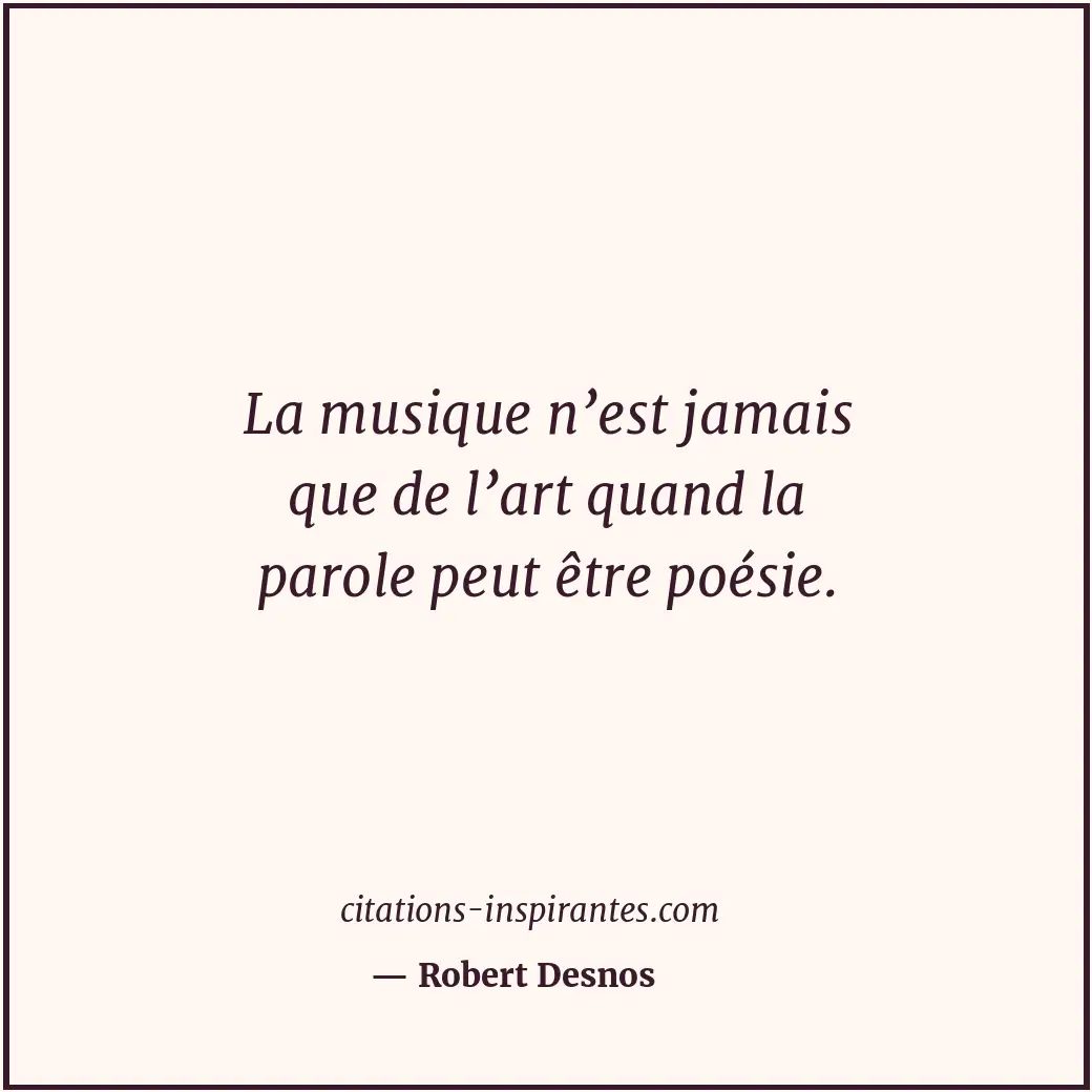 La musique n’est jamais que de l’art quand la parole peut être poésie. Citation de Robert Desnos