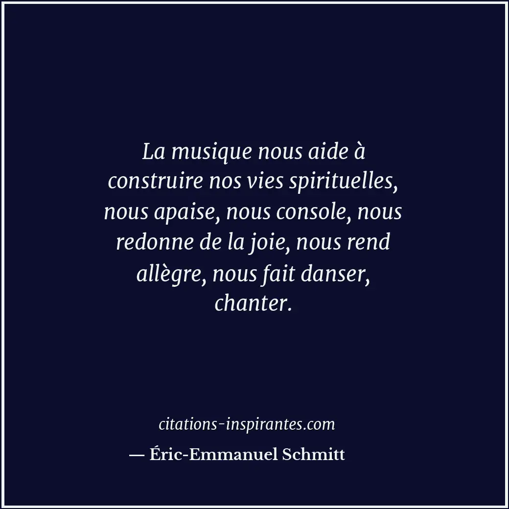 La musique nous aide à construire nos vies spirituelles, nous apaise, nous conso... Citation de Éric-Emmanuel Schmitt