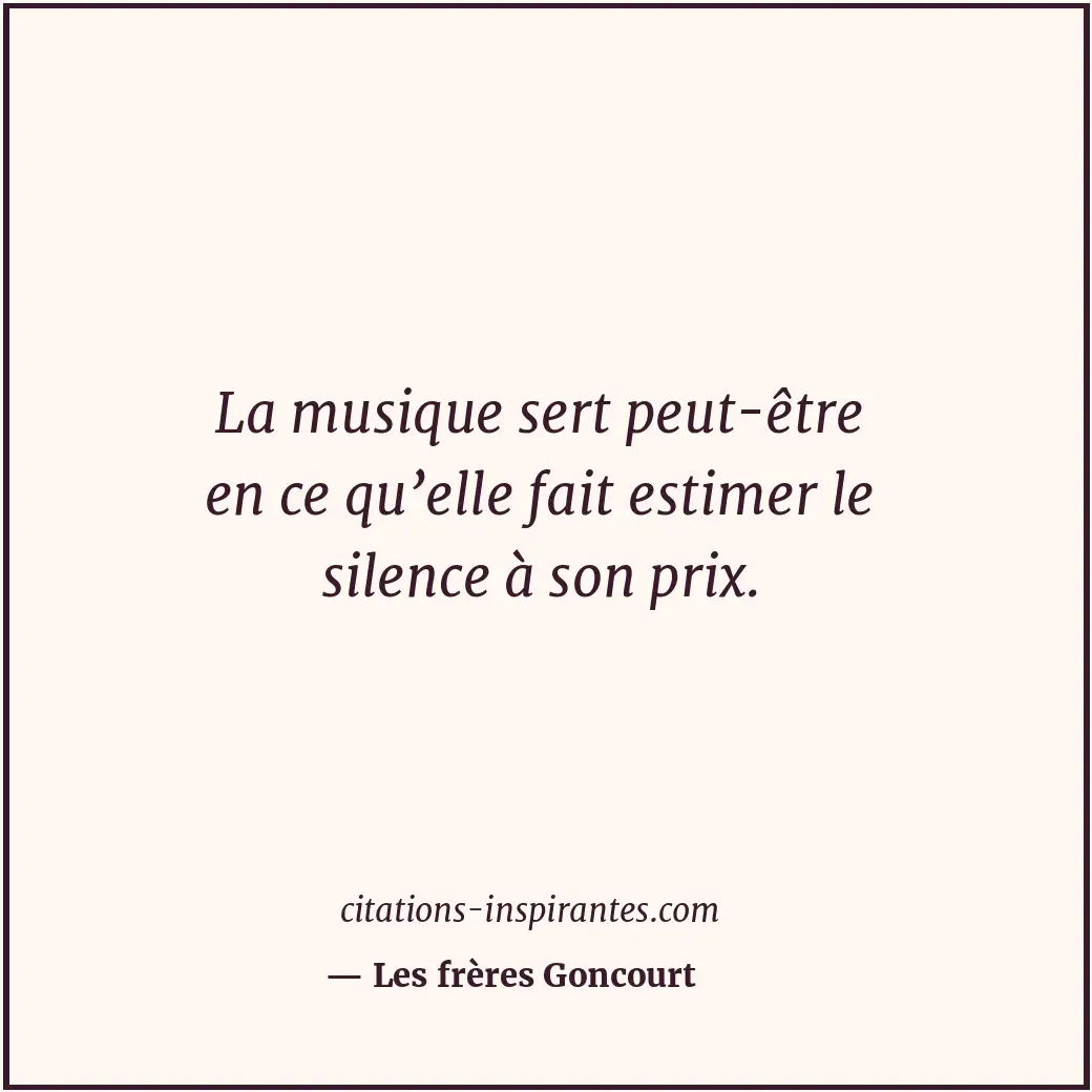 La musique sert peut-être en ce qu’elle fait estimer le silence à son prix. Citation de Les frères Goncourt