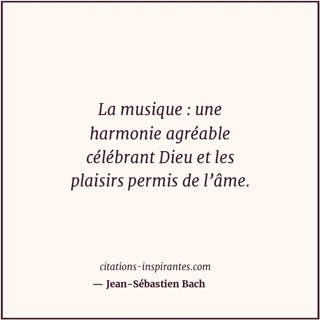 La musique : une harmonie agréable célébrant Dieu et les plaisirs permis de l’âm... Citation de Jean-Sébastien Bach
