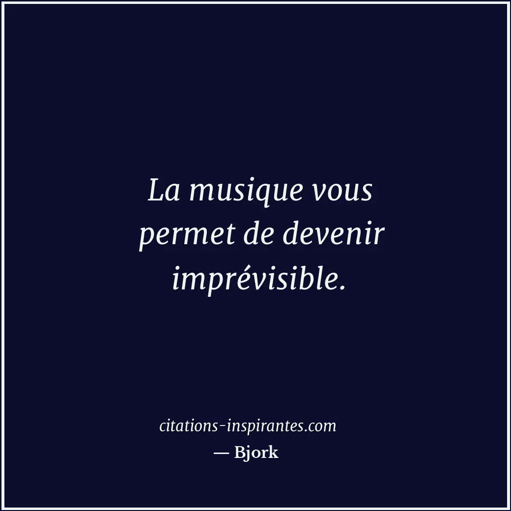 La musique vous permet de devenir imprévisible. Citation de Bjork