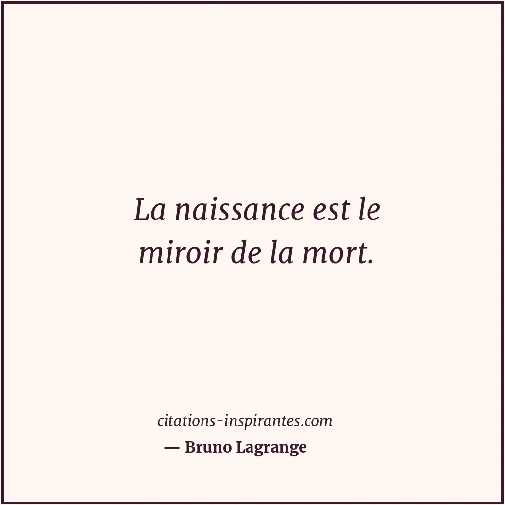 La naissance est le miroir de la mort. Citation de Bruno Lagrange