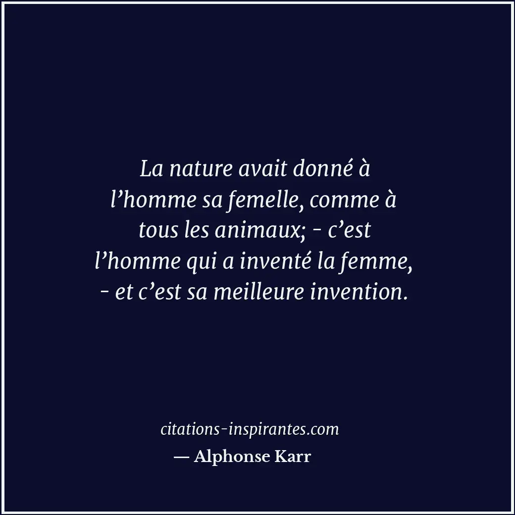 La nature avait donné à l’homme sa femelle, comme à tous les animaux; - c’est l’... Citation de Alphonse Karr