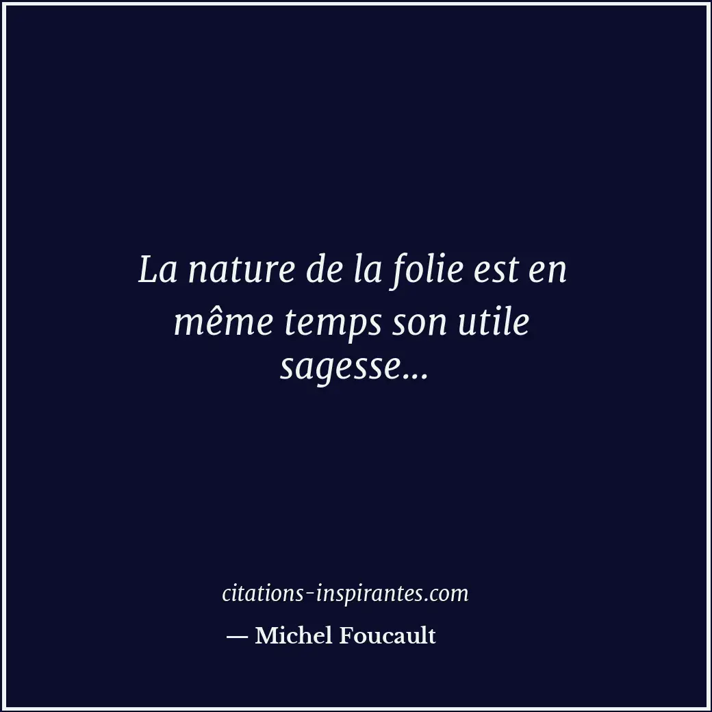 La nature de la folie est en même temps son utile sagesse... Citation de Michel Foucault