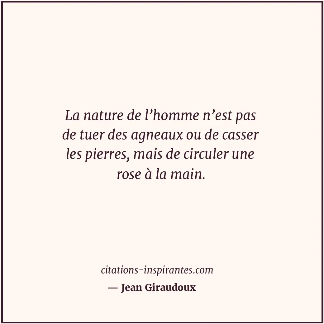 La nature de l’homme n’est pas de tuer des agneaux ou de casser les pierres, mai... Citation de Jean Giraudoux