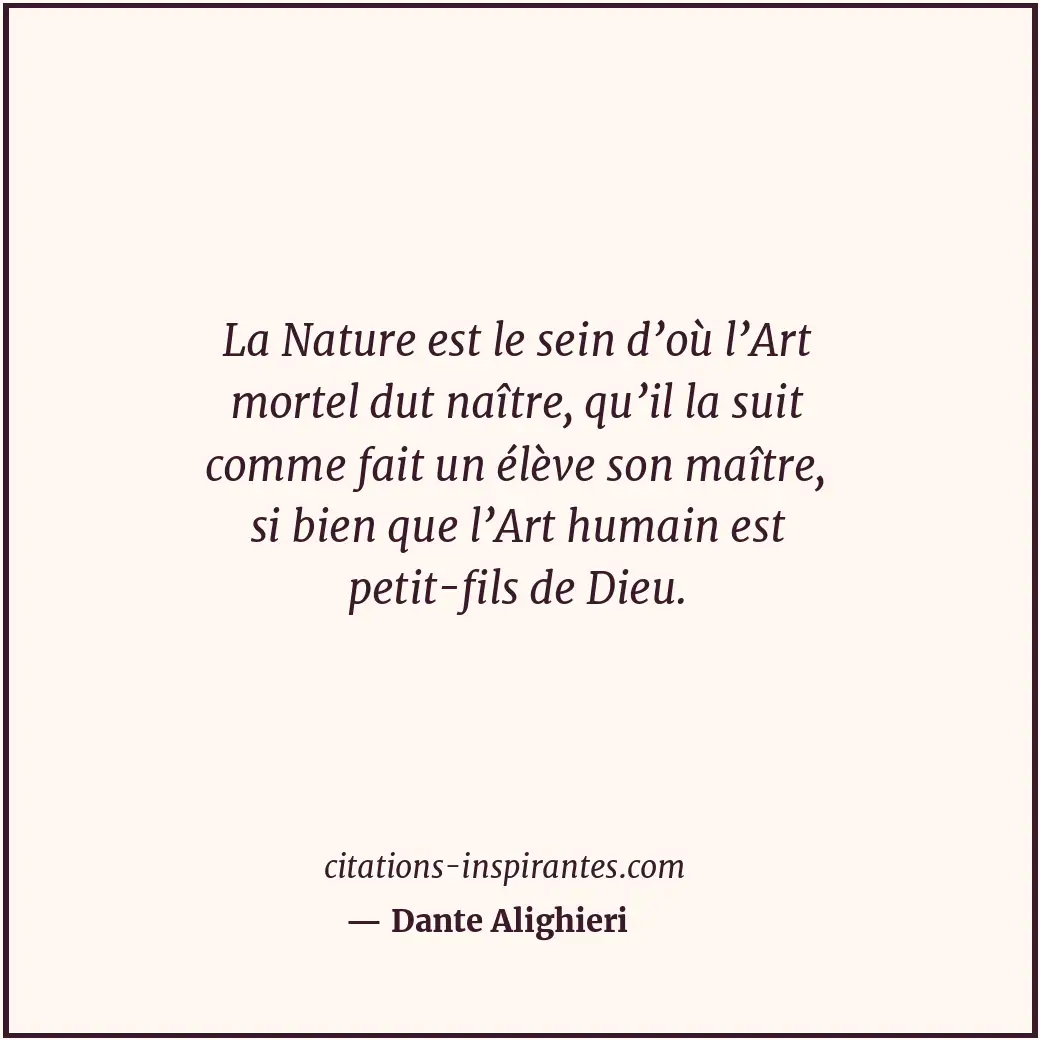 La Nature est le sein d’où l’Art mortel dut naître, qu’il la suit comme fait un... Citation de Dante Alighieri