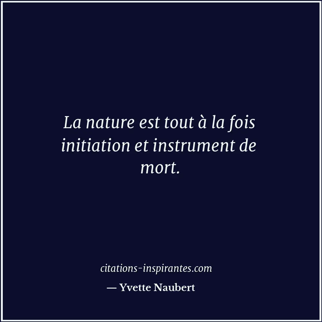 La nature est tout à la fois initiation et instrument de mort. Citation de Yvette Naubert