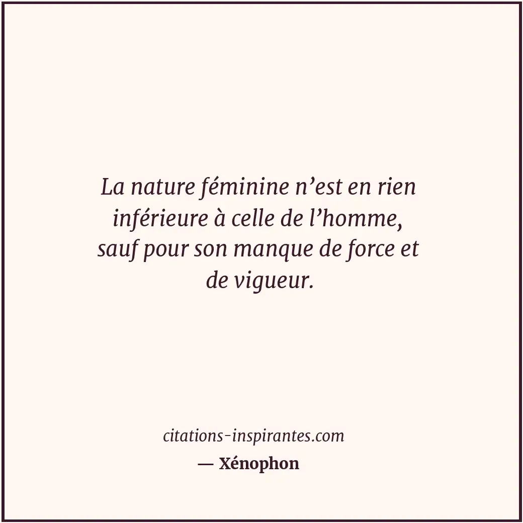 La nature féminine n’est en rien inférieure à celle de l’homme, sauf pour son ma... Citation de Xénophon