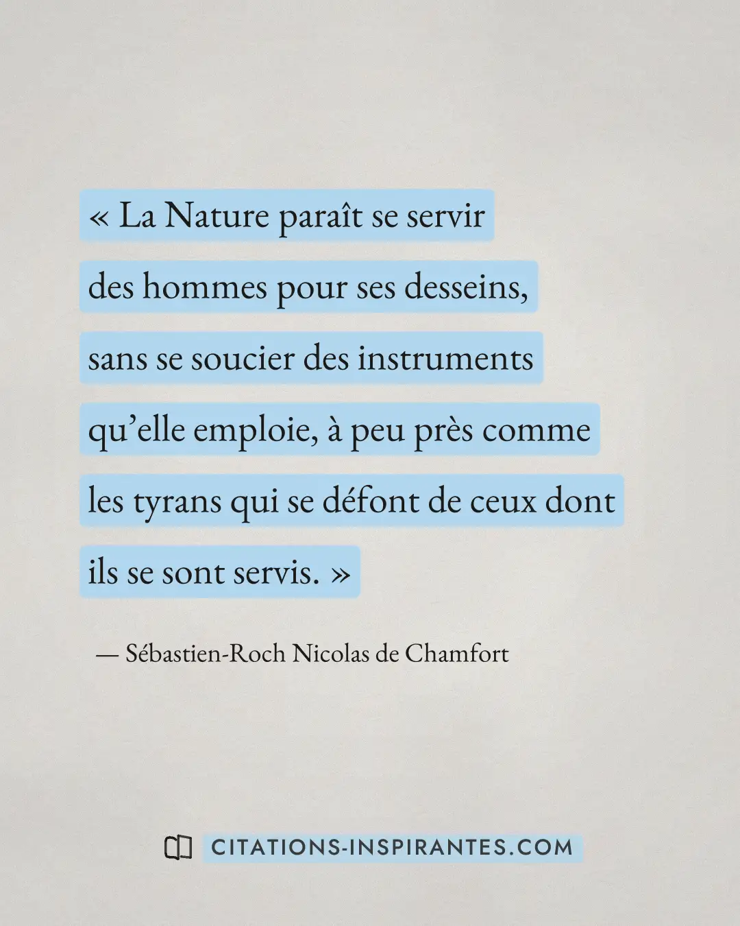 « La Nature paraît se servir des hommes pour ses desseins, sans se soucier des instruments qu’elle emploie, à pe... » — Sébastien-Roch Nicolas de Chamfort