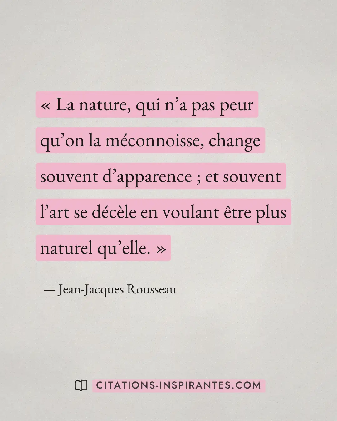« La nature, qui n’a pas peur qu’on la méconnoisse, change souvent d’apparence ; et souvent l’art se décèle en v... » — Jean-Jacques Rousseau
