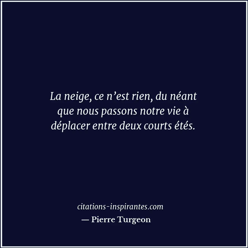 La neige, ce n’est rien, du néant que nous passons notre vie à déplacer entre de... Citation de Pierre Turgeon
