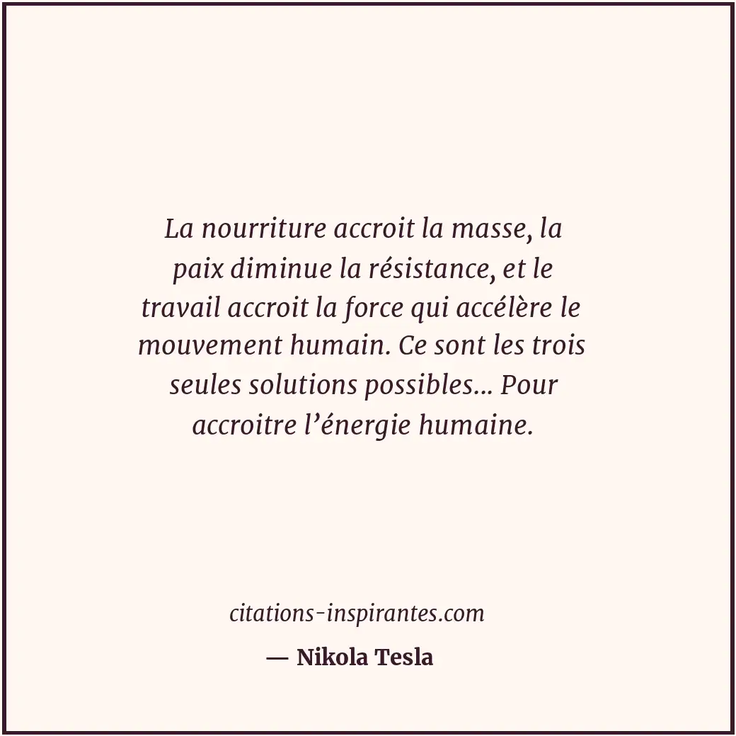 La nourriture accroit la masse, la paix diminue la résistance, et le travail acc... Citation de Nikola Tesla