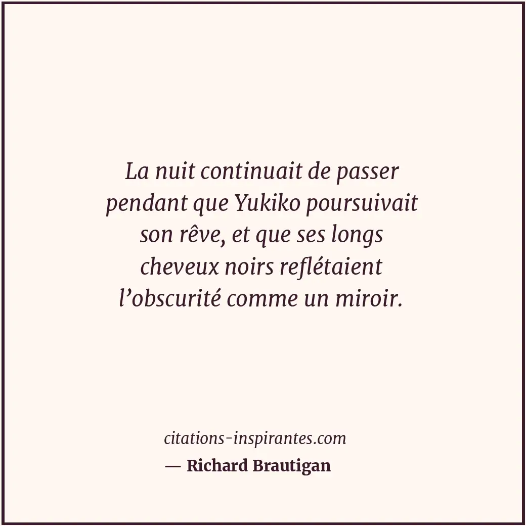 La nuit continuait de passer pendant que Yukiko poursuivait son rêve, et que ses... Citation de Richard Brautigan