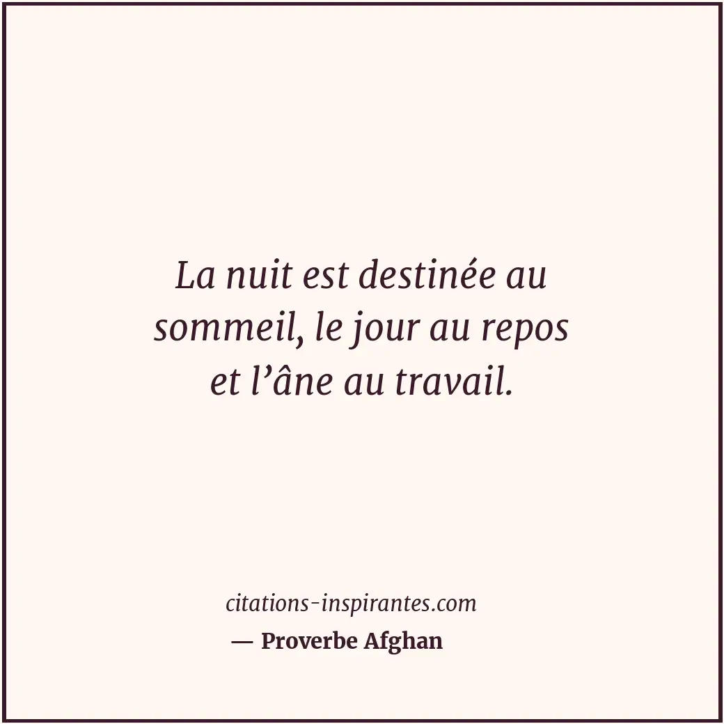 La nuit est destinée au sommeil, le jour au repos et l’âne au travail. Citation de Proverbe Afghan