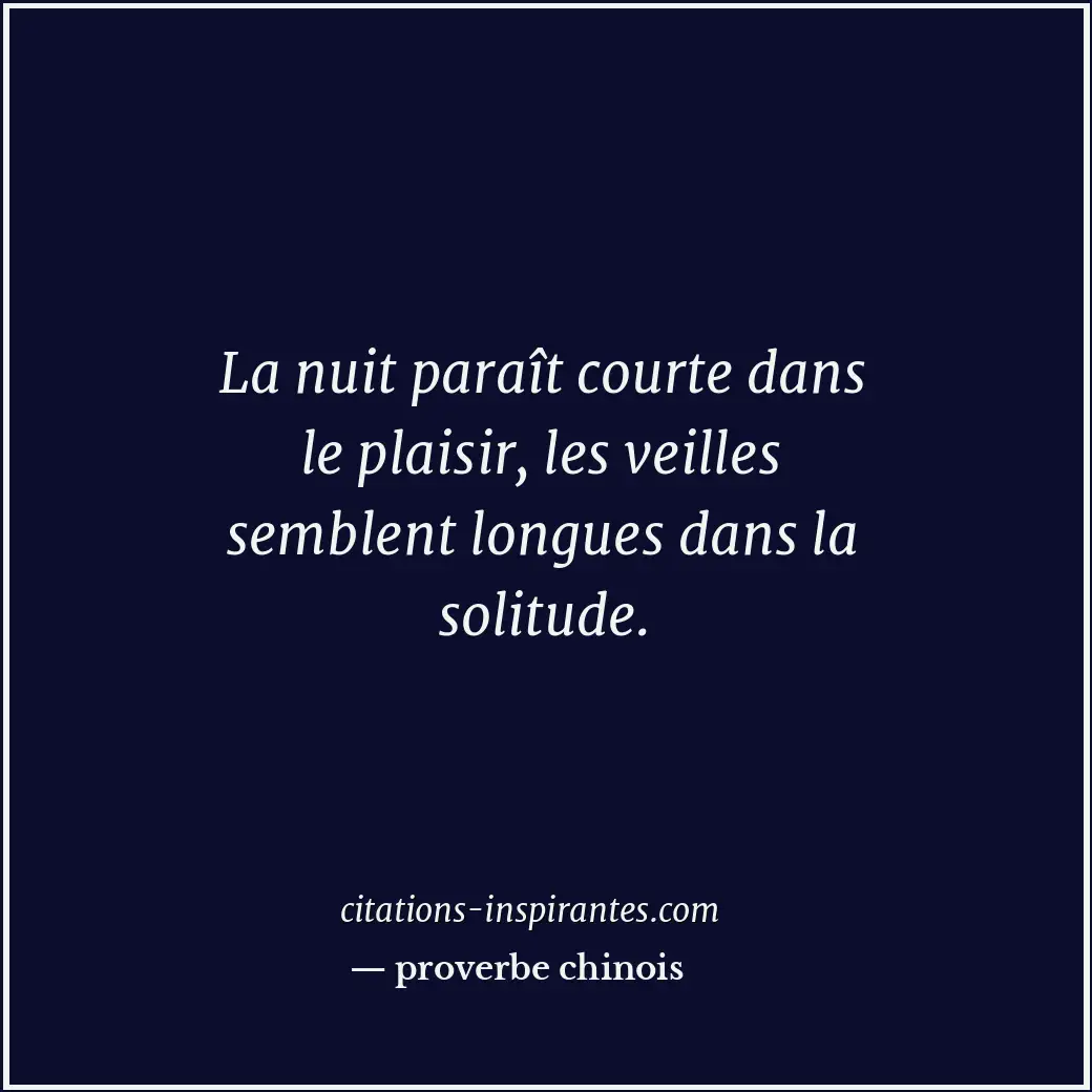 La nuit paraît courte dans le plaisir, les veilles semblent longues dans la soli... Citation de proverbe chinois