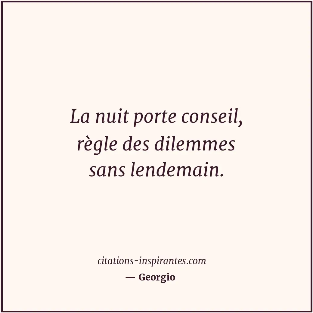 La nuit porte conseil, règle des dilemmes sans lendemain. Citation de Georgio