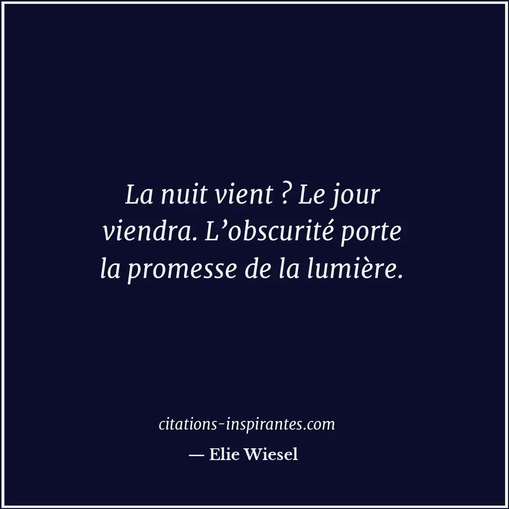 La nuit vient ? Le jour viendra. L’obscurité porte la promesse de la lumière. Citation de Elie Wiesel