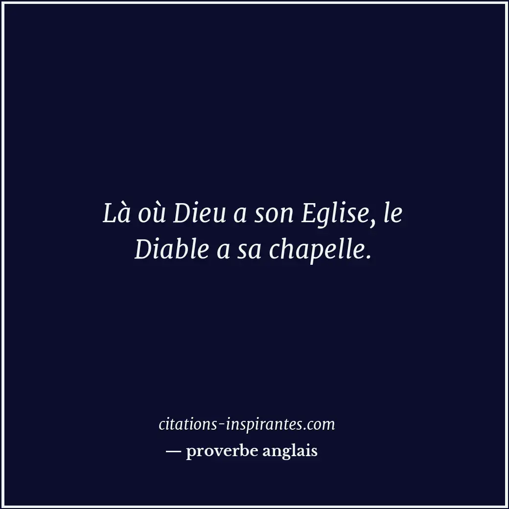 Là où Dieu a son Eglise, le Diable a sa chapelle. Citation de proverbe anglais